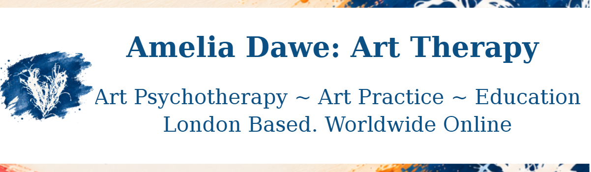Amelia Dawe: Art Therapy — Art Psychotherapy, Art Practice and Education. London Based. Worldwide Online